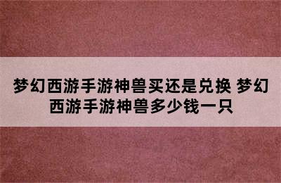 梦幻西游手游神兽买还是兑换 梦幻西游手游神兽多少钱一只